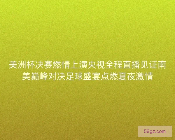 美洲杯决赛燃情上演央视全程直播见证南美巅峰对决足球盛宴点燃夏夜激情