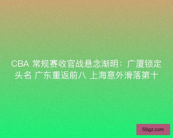 CBA 常规赛收官战悬念渐明：广厦锁定头名 广东重返前八 上海意外滑落第十