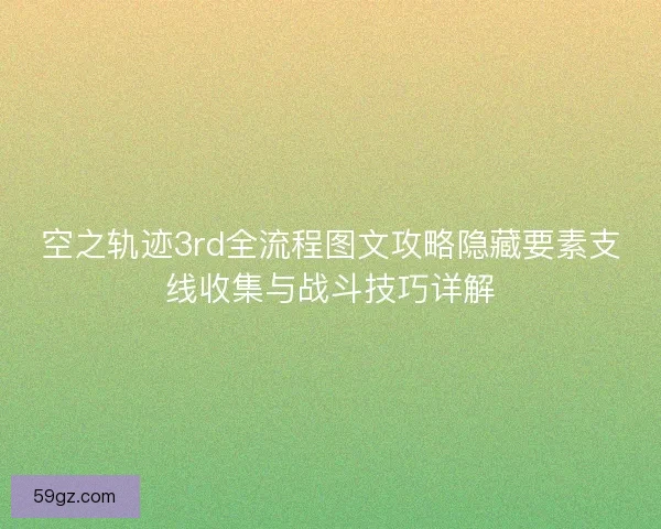 空之轨迹3rd全流程图文攻略隐藏要素支线收集与战斗技巧详解