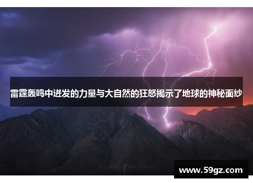 雷霆轰鸣中迸发的力量与大自然的狂怒揭示了地球的神秘面纱