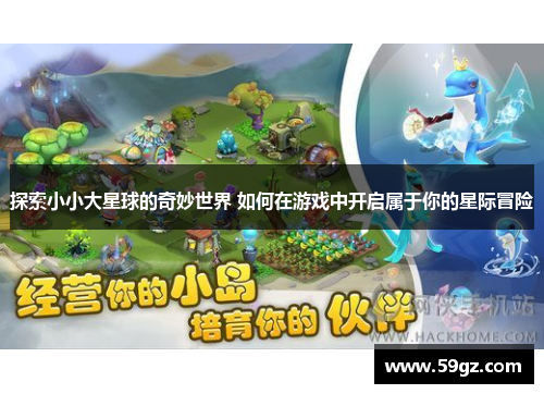 探索小小大星球的奇妙世界 如何在游戏中开启属于你的星际冒险