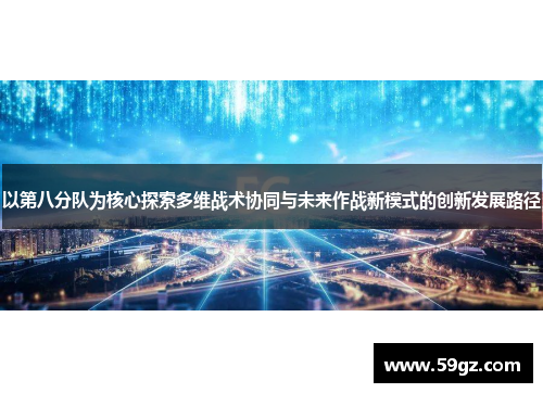 以第八分队为核心探索多维战术协同与未来作战新模式的创新发展路径