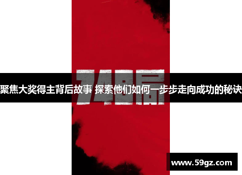 聚焦大奖得主背后故事 探索他们如何一步步走向成功的秘诀
