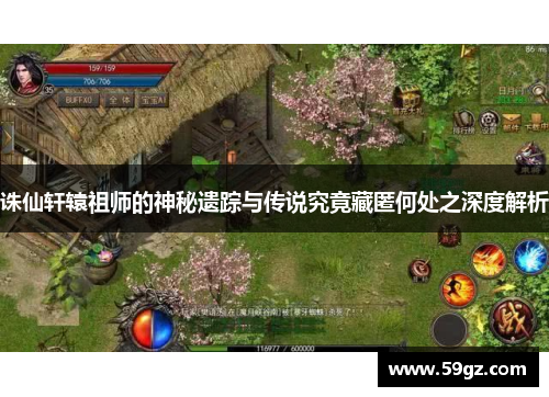 诛仙轩辕祖师的神秘遗踪与传说究竟藏匿何处之深度解析