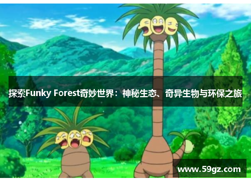 探索Funky Forest奇妙世界：神秘生态、奇异生物与环保之旅