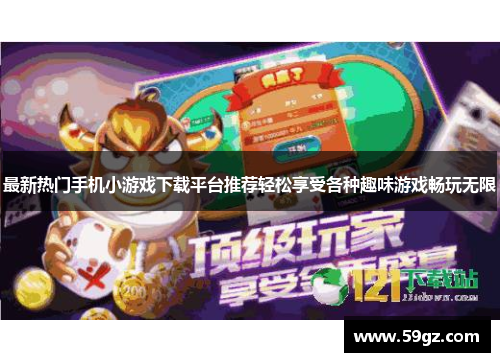 最新热门手机小游戏下载平台推荐轻松享受各种趣味游戏畅玩无限